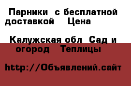 Парники: с бесплатной доставкой  › Цена ­ 2 625 - Калужская обл. Сад и огород » Теплицы   